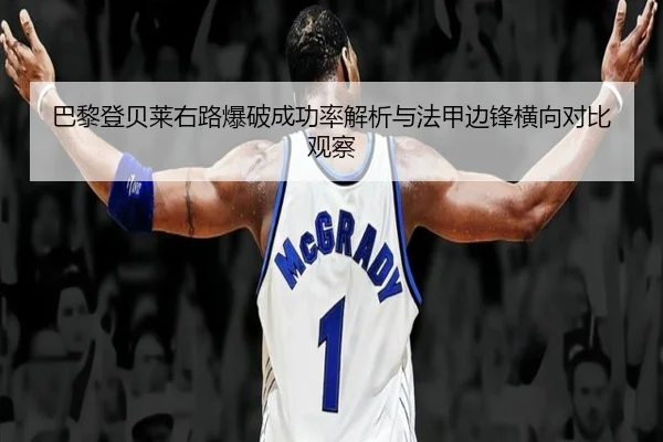 巴黎登贝莱右路爆破成功率解析与法甲边锋横向对比观察